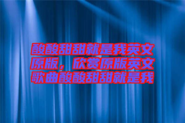 酸酸甜甜就是我英文原版，欣賞原版英文歌曲酸酸甜甜就是我