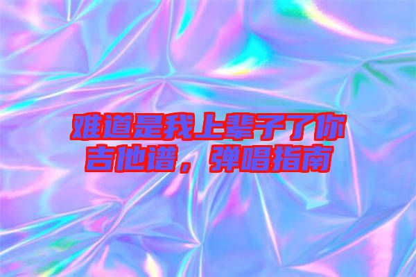 難道是我上輩子了你吉他譜，彈唱指南