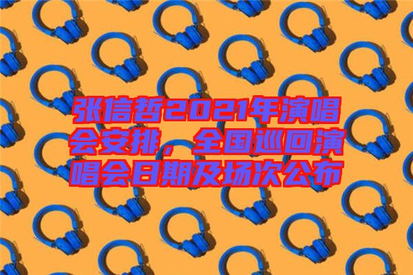 張信哲2021年演唱會(huì)安排，全國巡回演唱會(huì)日期及場(chǎng)次公布