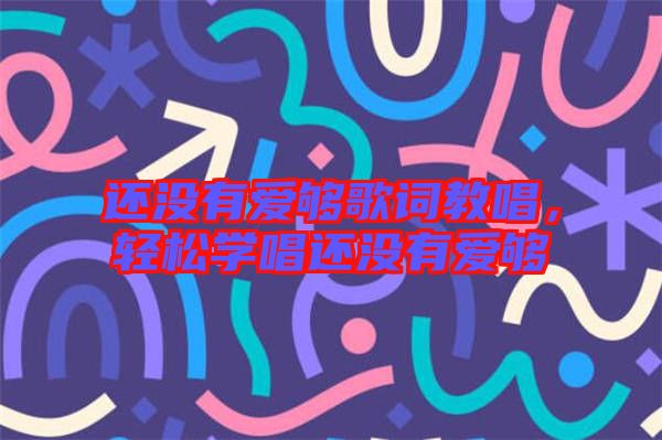 還沒有愛夠歌詞教唱，輕松學唱還沒有愛夠