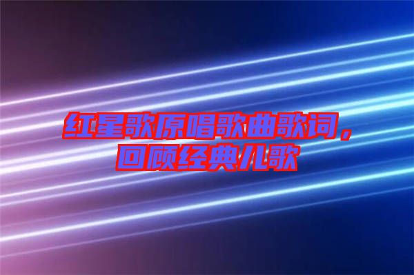 紅星歌原唱歌曲歌詞，回顧經(jīng)典兒歌