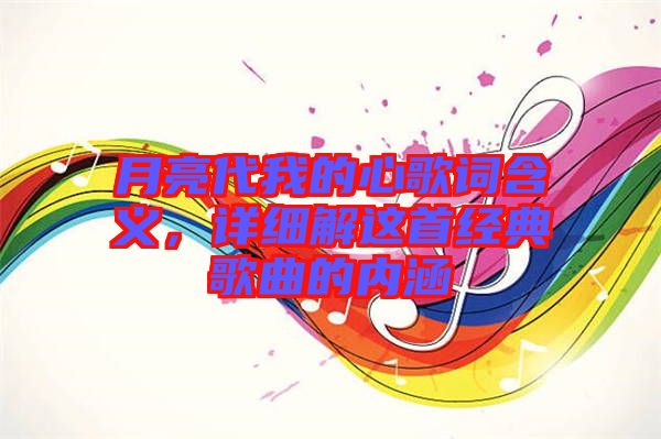 月亮代我的心歌詞含義，詳細解這首經典歌曲的內涵