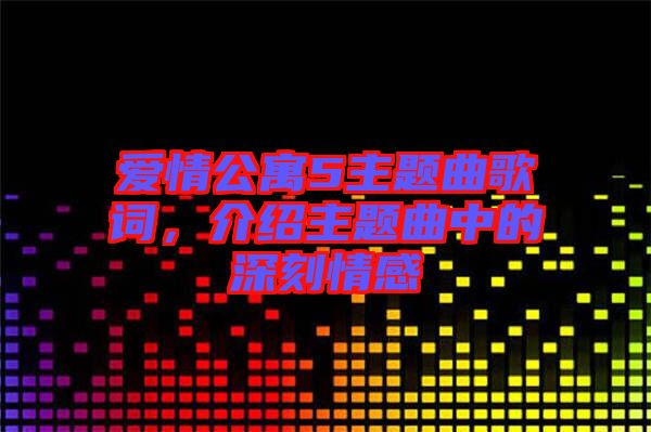 愛情公寓5主題曲歌詞，介紹主題曲中的深刻情感