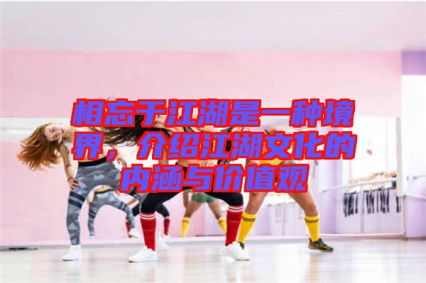 相忘于江湖是一種境界，介紹江湖文化的內(nèi)涵與價值觀