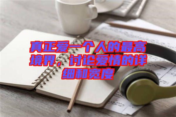真正愛一個人的最高境界，討論愛情的詳細和寬度