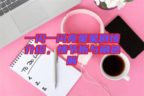 一閃一閃亮星星劇情介紹，情節(jié)析與角色解