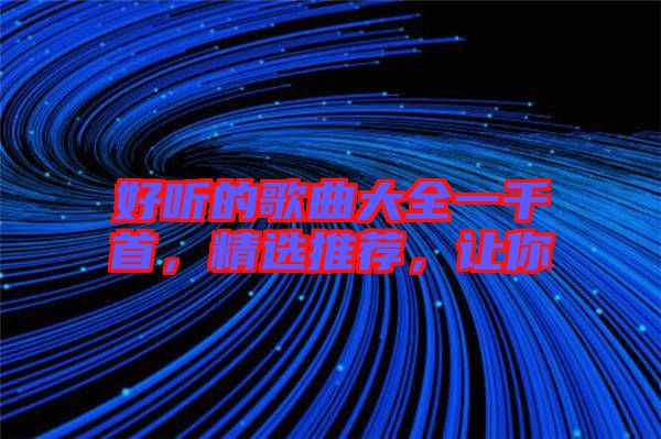 好聽的歌曲大全一千首，精選推薦，讓你