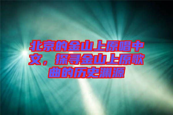 北京的金山上原唱中文，探尋金山上原歌曲的歷史淵源