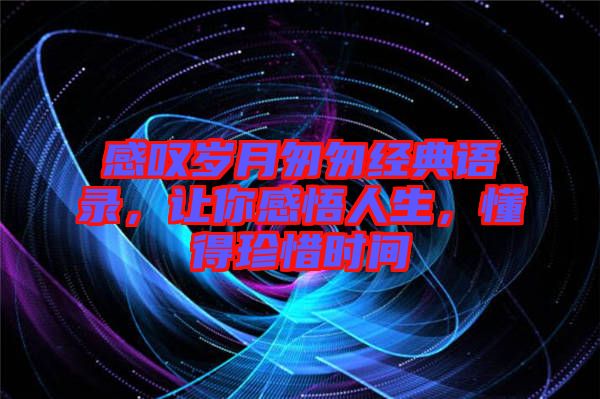 感嘆歲月匆匆經典語錄，讓你感悟人生，懂得珍惜時間