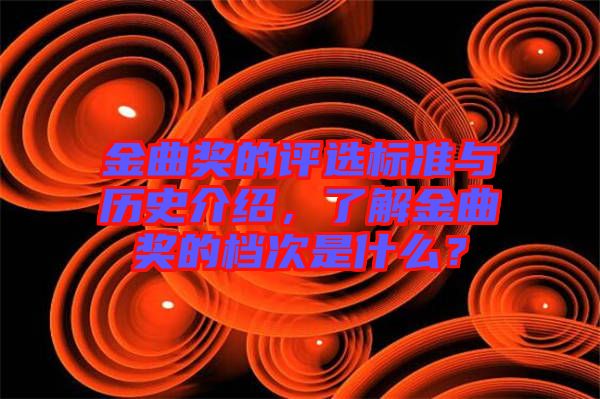 金曲獎(jiǎng)的評(píng)選標(biāo)準(zhǔn)與歷史介紹，了解金曲獎(jiǎng)的檔次是什么？