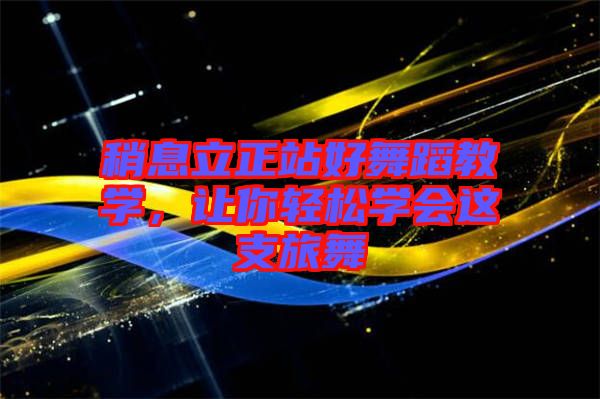 稍息立正站好舞蹈教學，讓你輕松學會這支旅舞