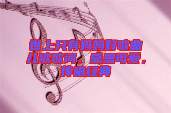 世上只有媽媽好歌曲兒歌歌詞，感恩母愛(ài)，傳唱經(jīng)典