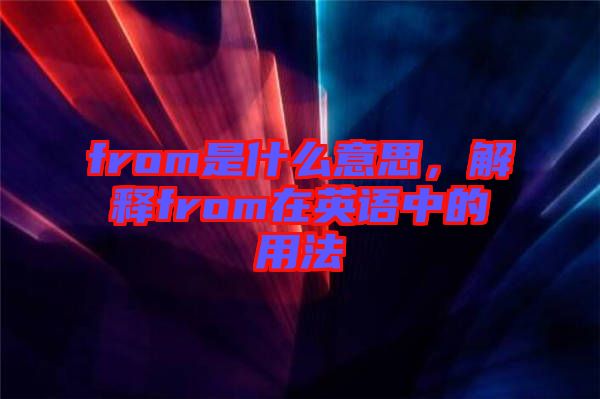 from是什么意思，解釋from在英語中的用法