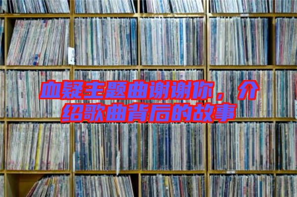 血疑主題曲謝謝你，介紹歌曲背后的故事