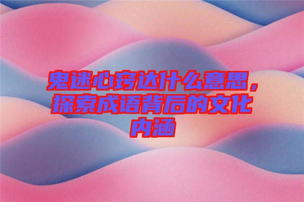 鬼迷心竅達(dá)什么意思，探索成語(yǔ)背后的文化內(nèi)涵