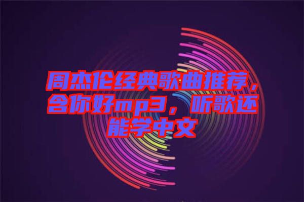 周杰倫經典歌曲推薦，含你好mp3，聽歌還能學中文