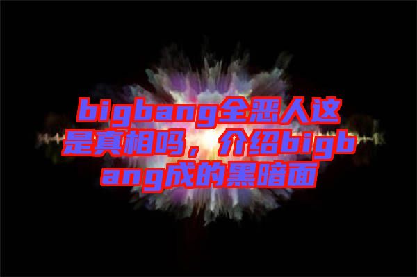 bigbang全惡人這是真相嗎，介紹bigbang成的黑暗面