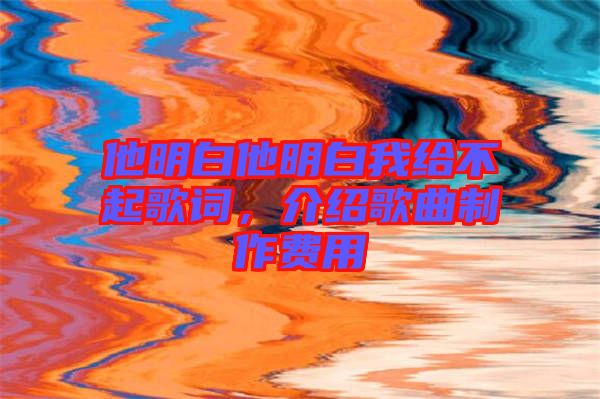 他明白他明白我給不起歌詞，介紹歌曲制作費(fèi)用