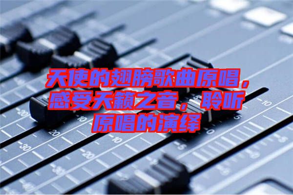 天使的翅膀歌曲原唱，感受天籟之音，聆聽原唱的演繹