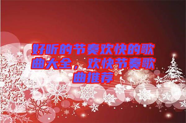好聽的節(jié)奏歡快的歌曲大全，歡快節(jié)奏歌曲推薦
