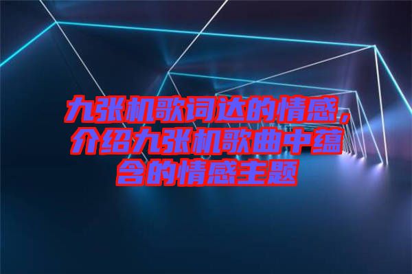 九張機歌詞達的情感，介紹九張機歌曲中蘊含的情感主題