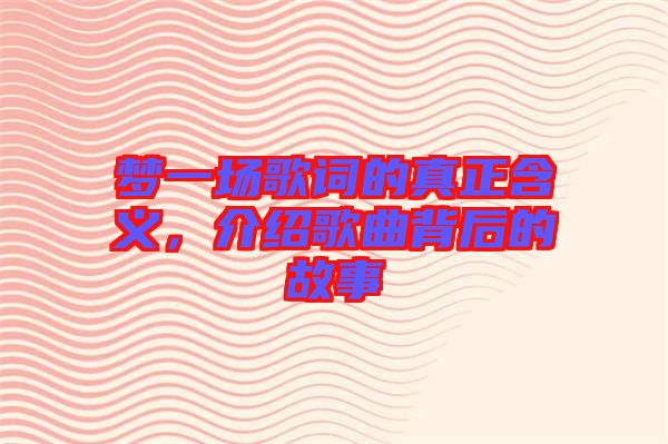 夢(mèng)一場歌詞的真正含義，介紹歌曲背后的故事