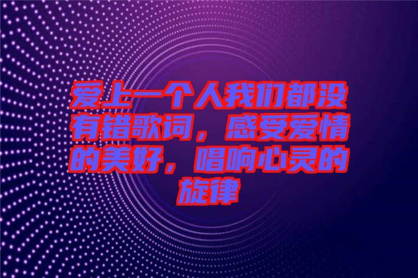愛(ài)上一個(gè)人我們都沒(méi)有錯(cuò)歌詞，感受愛(ài)情的美好，唱響心靈的旋律