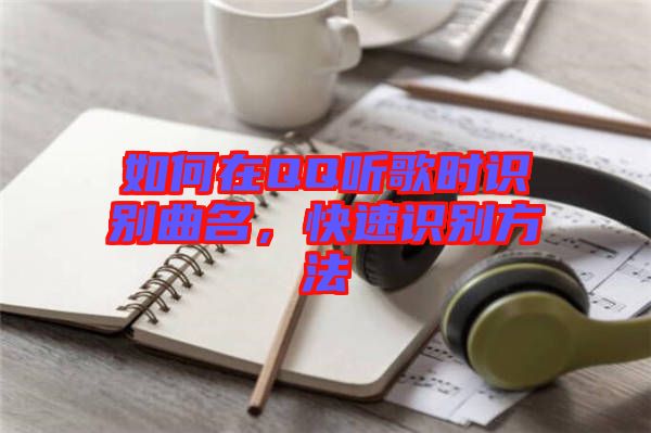 如何在QQ聽歌時識別曲名，快速識別方法