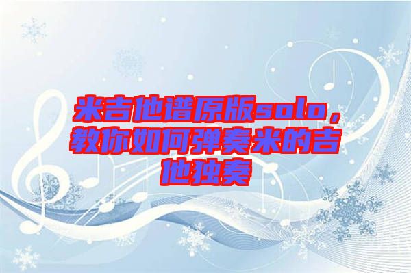 米吉他譜原版solo，教你如何彈奏米的吉他獨(dú)奏