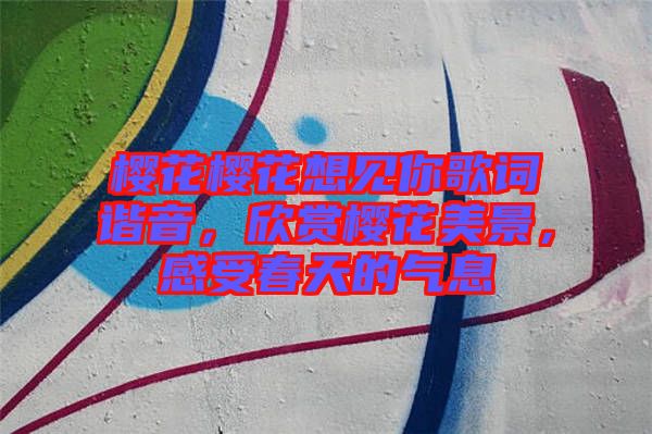 櫻花櫻花想見你歌詞諧音，欣賞櫻花美景，感受春天的氣息