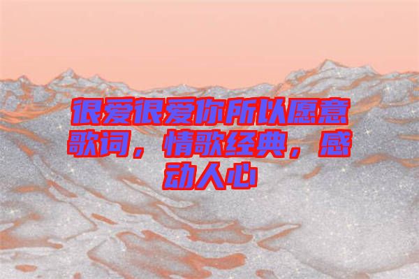 很愛很愛你所以愿意歌詞，情歌經(jīng)典，感動人心