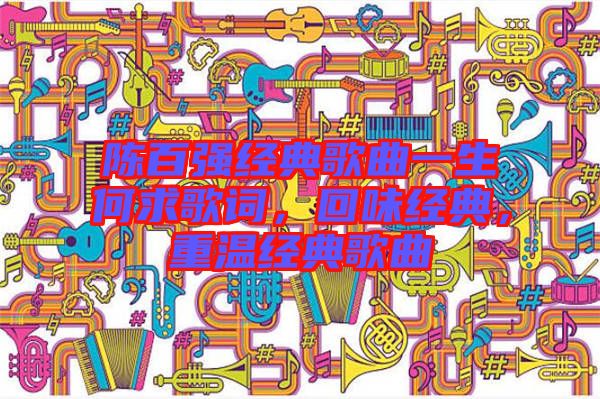陳百強經(jīng)典歌曲一生何求歌詞，回味經(jīng)典，重溫經(jīng)典歌曲