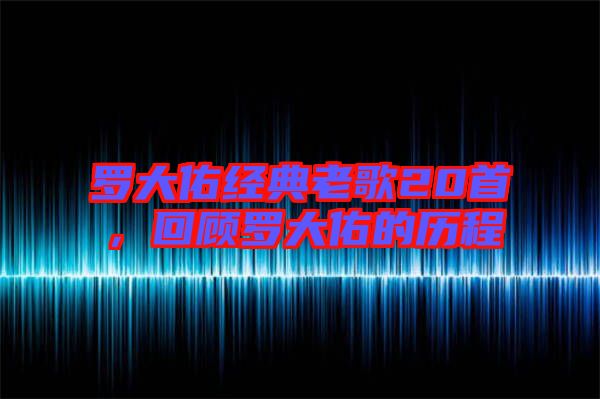 羅大佑經(jīng)典老歌20首，回顧羅大佑的歷程