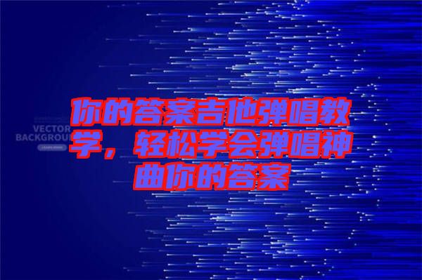 你的答案吉他彈唱教學，輕松學會彈唱神曲你的答案
