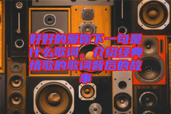 好好的愛你下一句是什么歌詞，介紹經典情歌的歌詞背后的故事