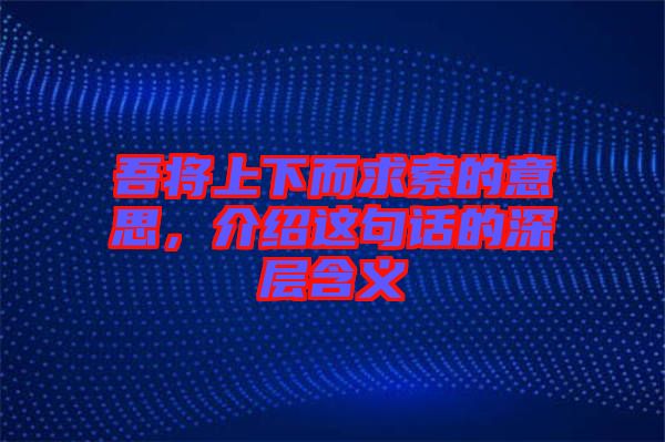 吾將上下而求索的意思，介紹這句話的深層含義