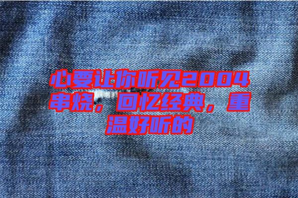 心要讓你聽見2004串燒，回憶經典，重溫好聽的