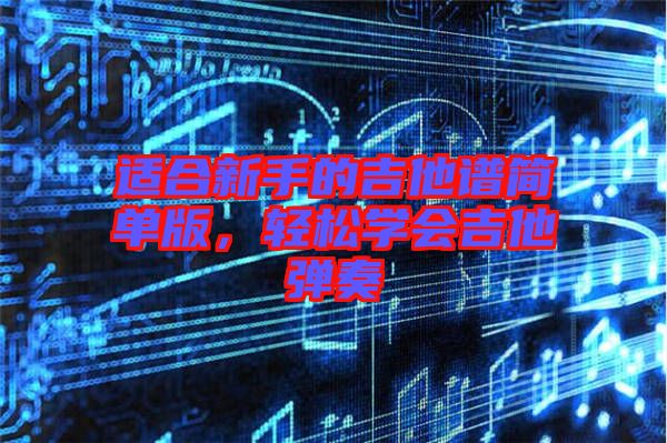 適合新手的吉他譜簡單版，輕松學(xué)會吉他彈奏