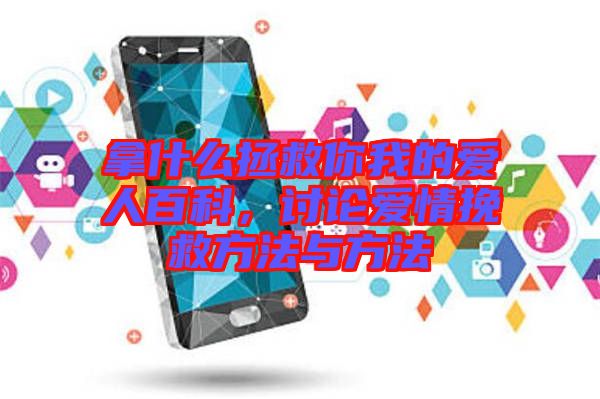 拿什么拯救你我的愛(ài)人百科，討論愛(ài)情挽救方法與方法