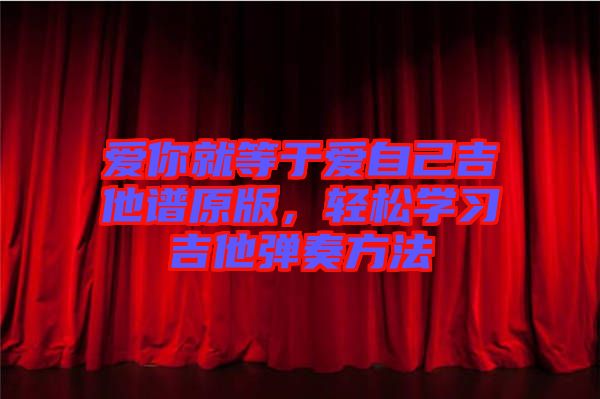 愛你就等于愛自己吉他譜原版，輕松學習吉他彈奏方法
