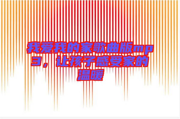 我愛我的家歌曲版mp3，讓孩子感受家的溫暖