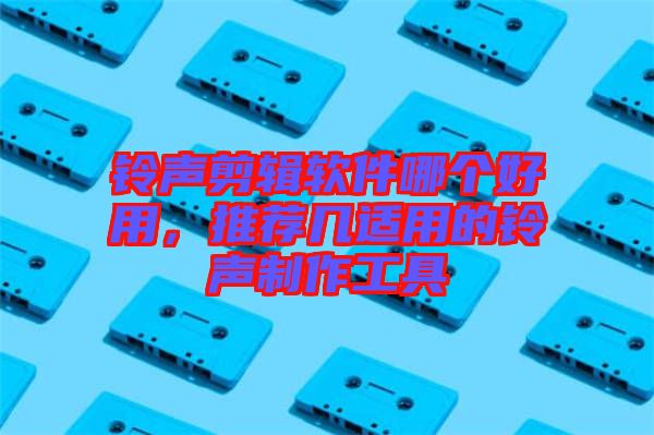 鈴聲剪輯軟件哪個好用，推薦幾適用的鈴聲制作工具