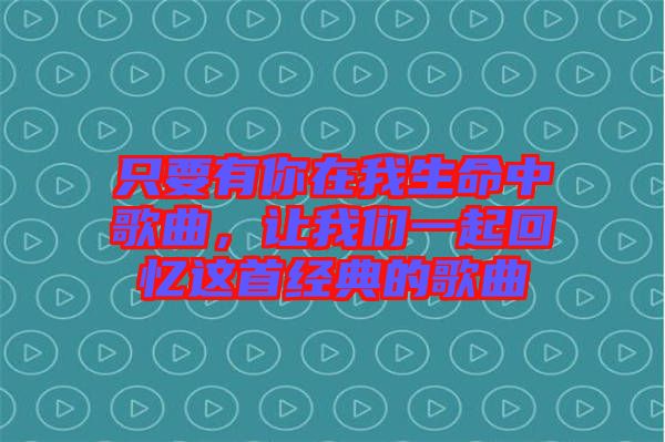 只要有你在我生命中歌曲，讓我們一起回憶這首經典的歌曲