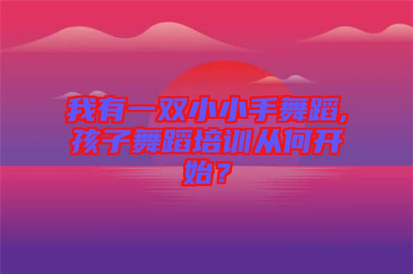 我有一雙小小手舞蹈,孩子舞蹈培訓從何開始？