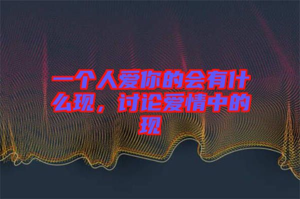 一個人愛你的會有什么現，討論愛情中的現