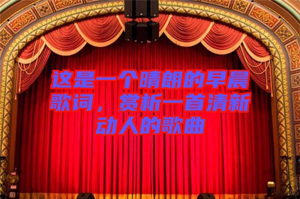 這是一個晴朗的早晨歌詞，賞析一首清新動人的歌曲