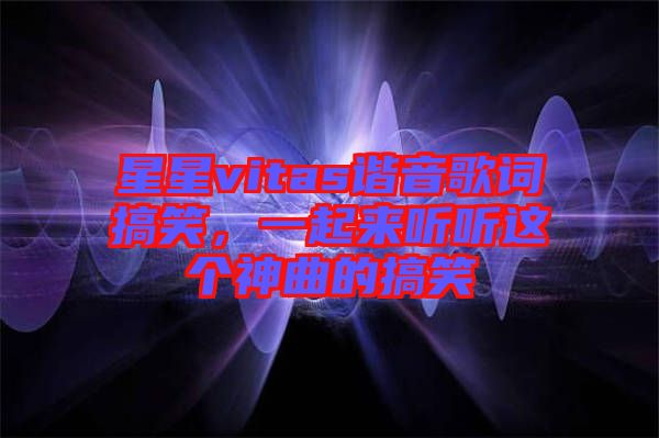 星星vitas諧音歌詞搞笑，一起來聽聽這個神曲的搞笑