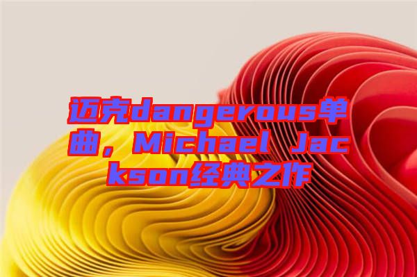 邁克dangerous單曲，Michael Jackson經典之作