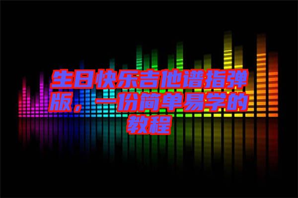 生日快樂吉他譜指彈版，一份簡單易學的教程