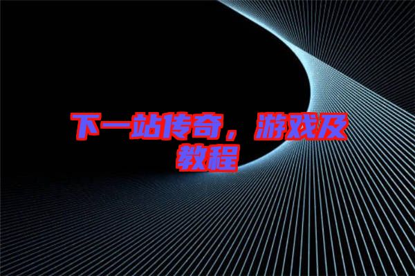 下一站傳奇，游戲及教程